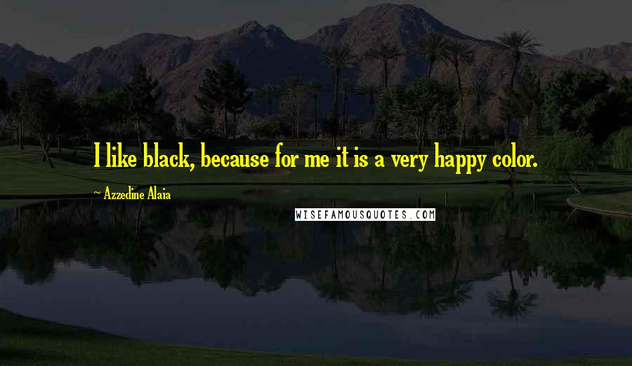 Azzedine Alaia Quotes: I like black, because for me it is a very happy color.