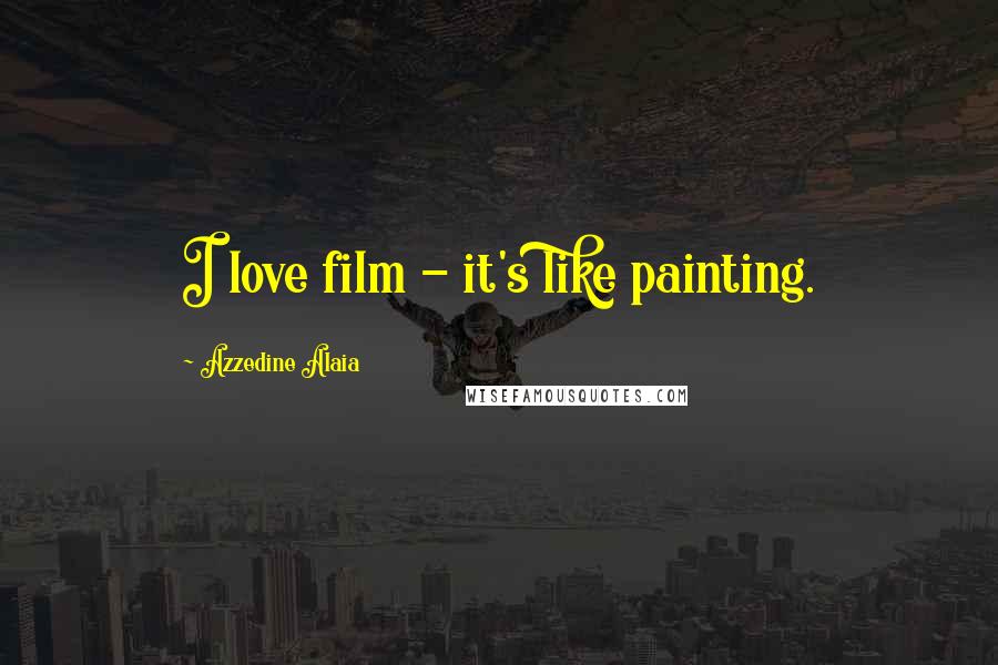 Azzedine Alaia Quotes: I love film - it's like painting.