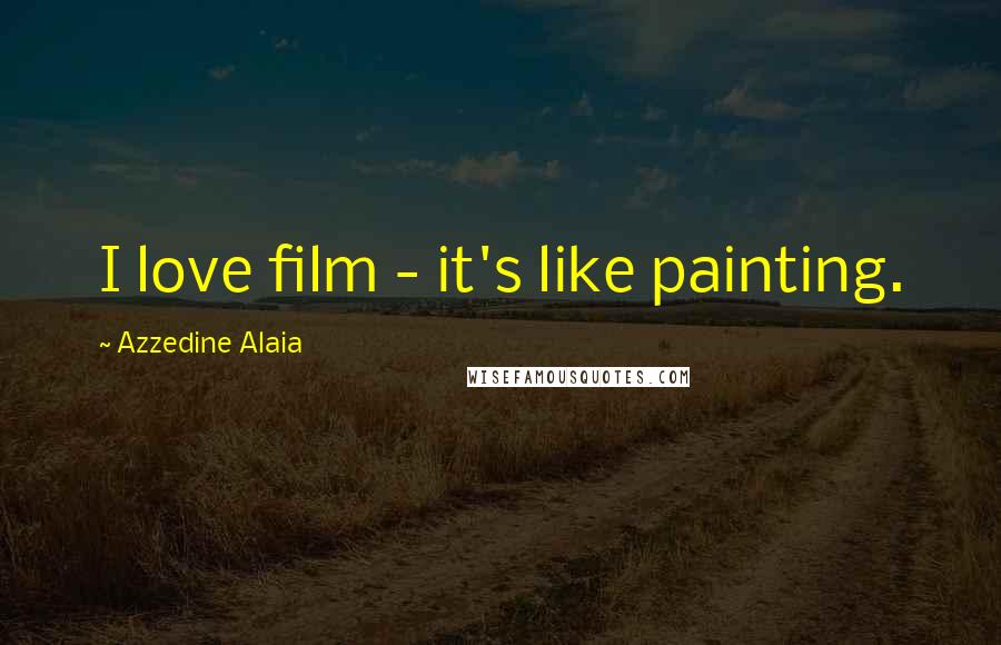 Azzedine Alaia Quotes: I love film - it's like painting.