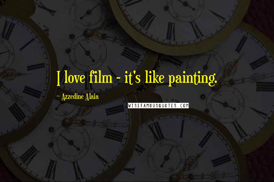 Azzedine Alaia Quotes: I love film - it's like painting.