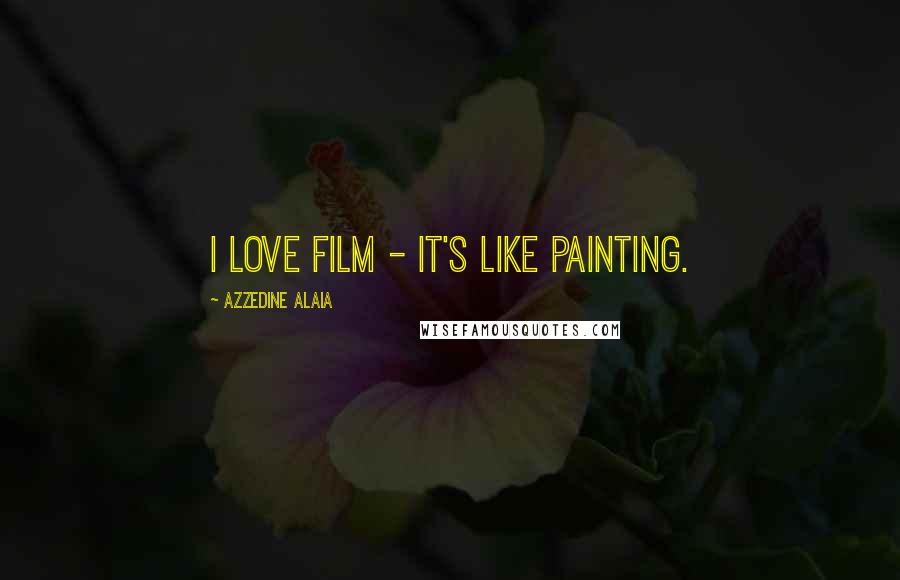 Azzedine Alaia Quotes: I love film - it's like painting.