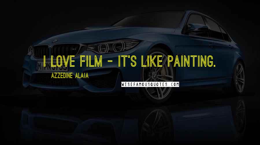 Azzedine Alaia Quotes: I love film - it's like painting.