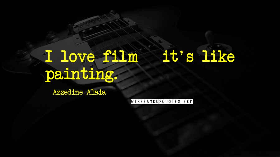 Azzedine Alaia Quotes: I love film - it's like painting.