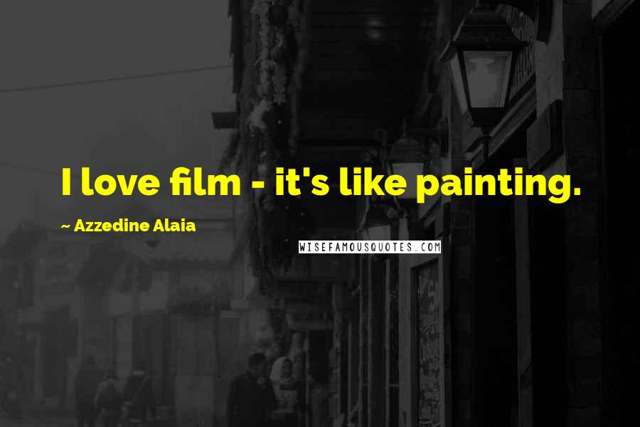 Azzedine Alaia Quotes: I love film - it's like painting.