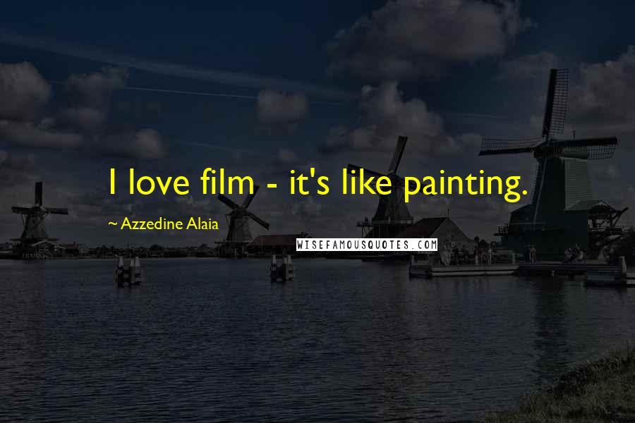 Azzedine Alaia Quotes: I love film - it's like painting.