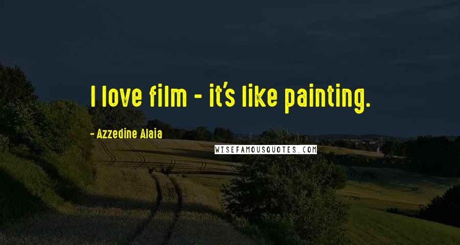 Azzedine Alaia Quotes: I love film - it's like painting.