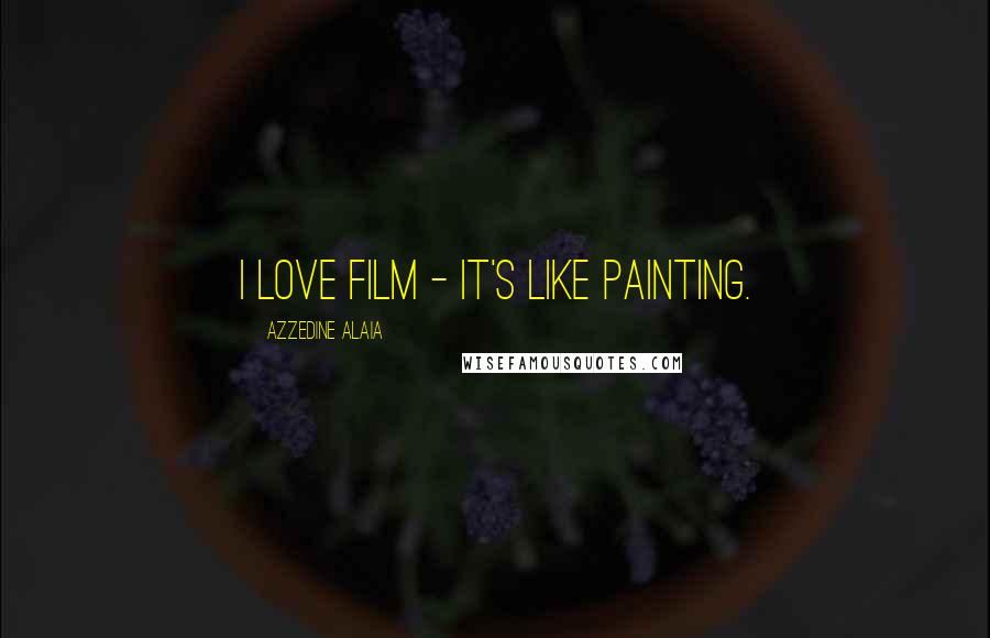 Azzedine Alaia Quotes: I love film - it's like painting.