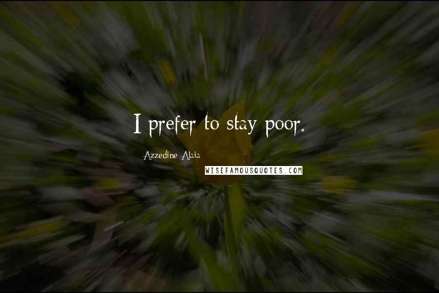 Azzedine Alaia Quotes: I prefer to stay poor.