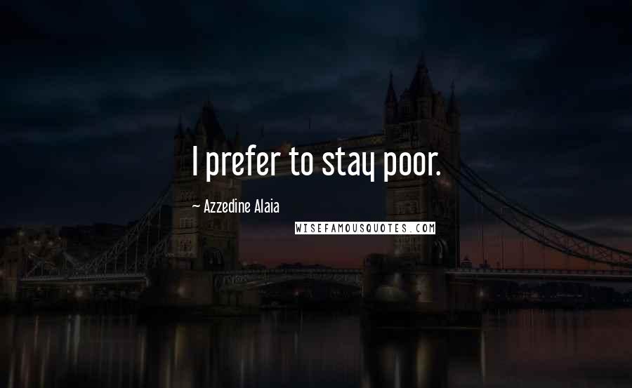 Azzedine Alaia Quotes: I prefer to stay poor.