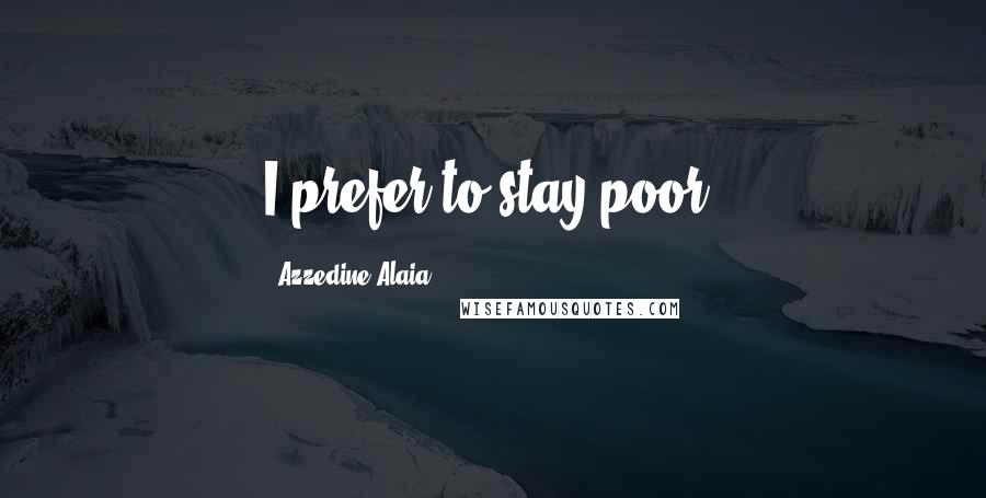 Azzedine Alaia Quotes: I prefer to stay poor.