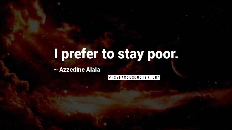 Azzedine Alaia Quotes: I prefer to stay poor.