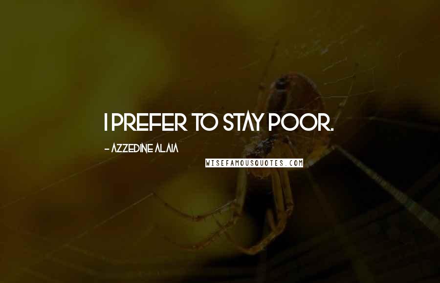 Azzedine Alaia Quotes: I prefer to stay poor.