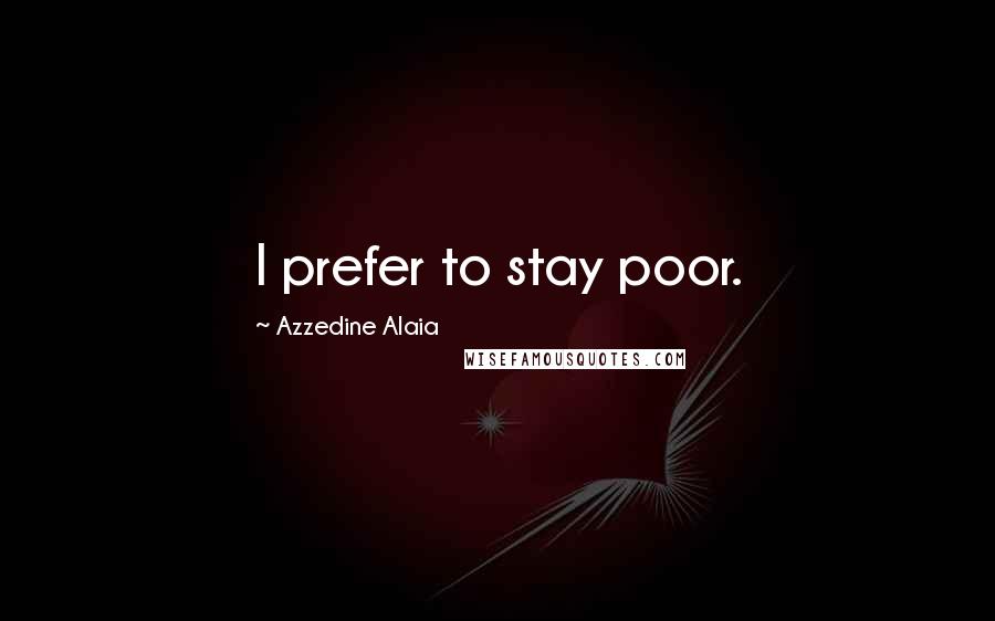 Azzedine Alaia Quotes: I prefer to stay poor.