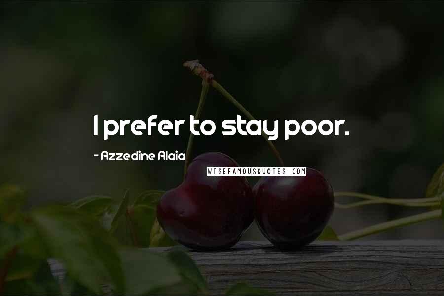 Azzedine Alaia Quotes: I prefer to stay poor.