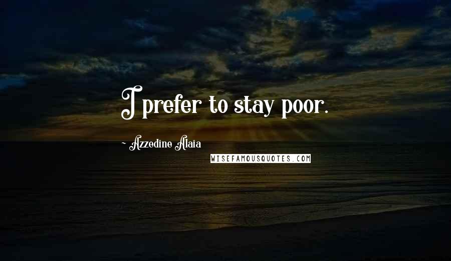 Azzedine Alaia Quotes: I prefer to stay poor.