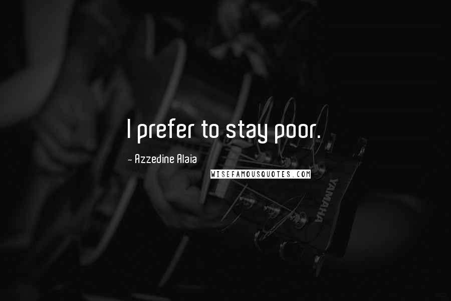 Azzedine Alaia Quotes: I prefer to stay poor.