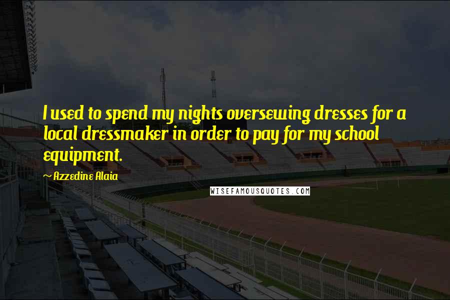 Azzedine Alaia Quotes: I used to spend my nights oversewing dresses for a local dressmaker in order to pay for my school equipment.