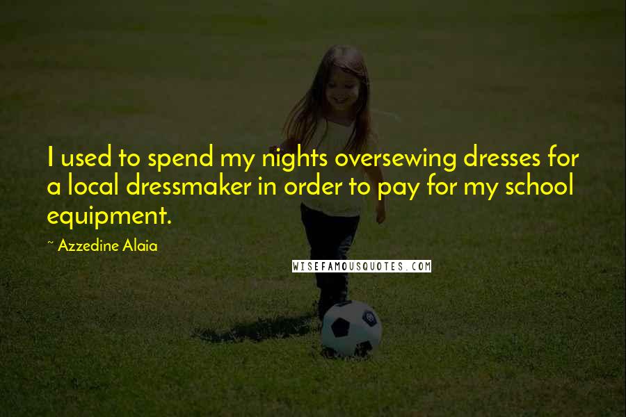 Azzedine Alaia Quotes: I used to spend my nights oversewing dresses for a local dressmaker in order to pay for my school equipment.