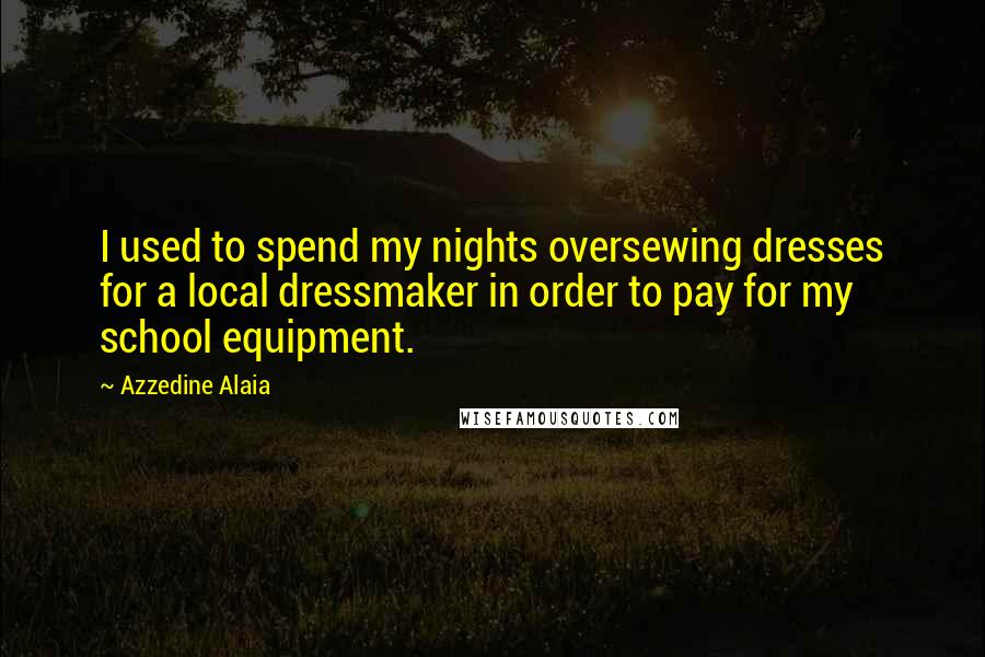 Azzedine Alaia Quotes: I used to spend my nights oversewing dresses for a local dressmaker in order to pay for my school equipment.