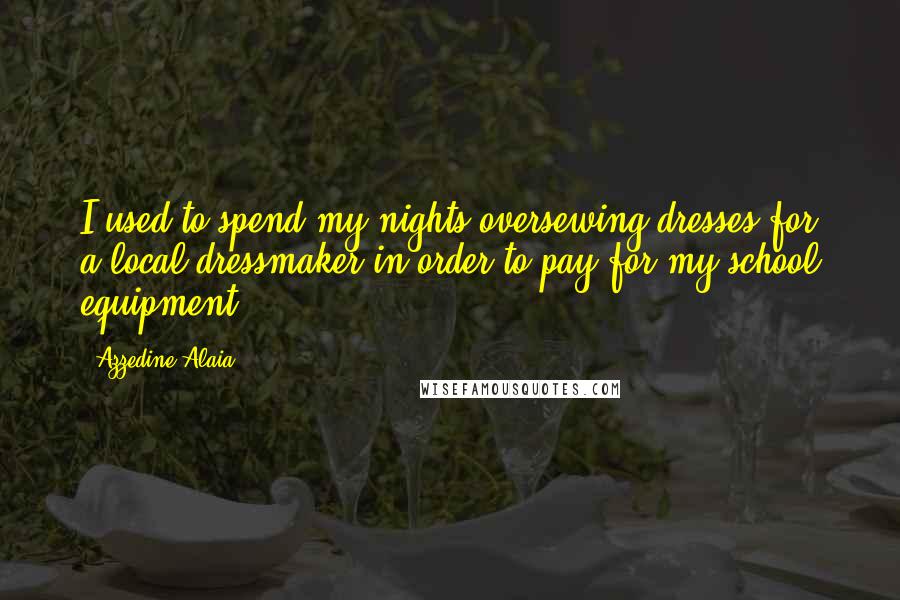 Azzedine Alaia Quotes: I used to spend my nights oversewing dresses for a local dressmaker in order to pay for my school equipment.