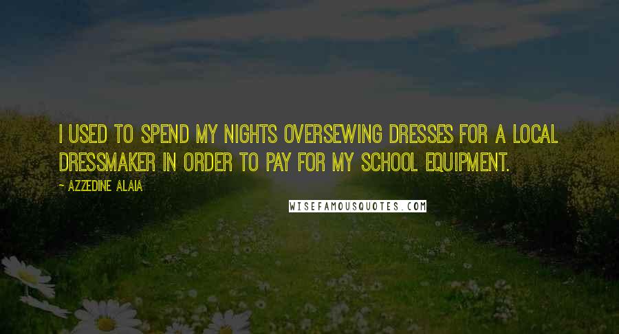 Azzedine Alaia Quotes: I used to spend my nights oversewing dresses for a local dressmaker in order to pay for my school equipment.