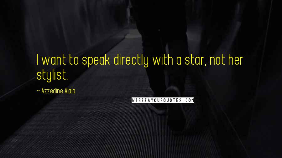 Azzedine Alaia Quotes: I want to speak directly with a star, not her stylist.