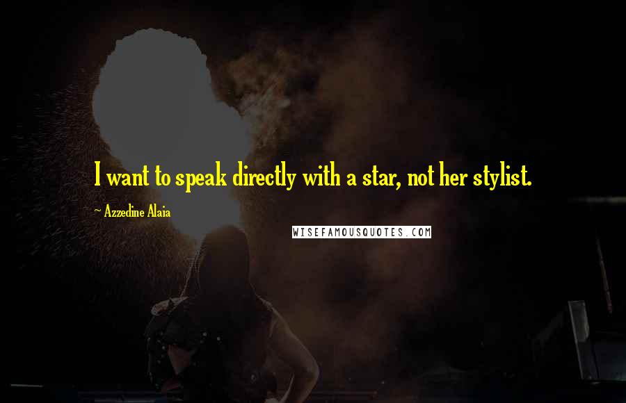 Azzedine Alaia Quotes: I want to speak directly with a star, not her stylist.