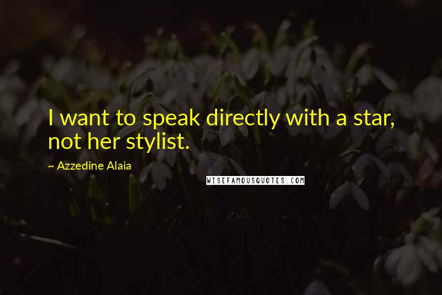 Azzedine Alaia Quotes: I want to speak directly with a star, not her stylist.