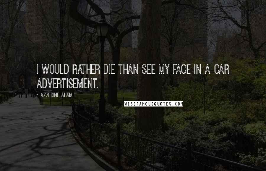 Azzedine Alaia Quotes: I would rather die than see my face in a car advertisement.