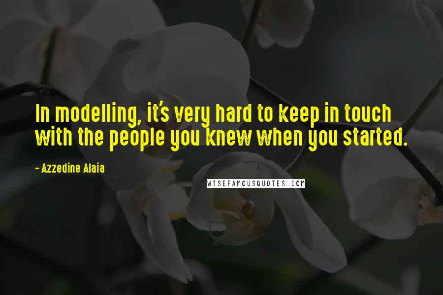 Azzedine Alaia Quotes: In modelling, it's very hard to keep in touch with the people you knew when you started.