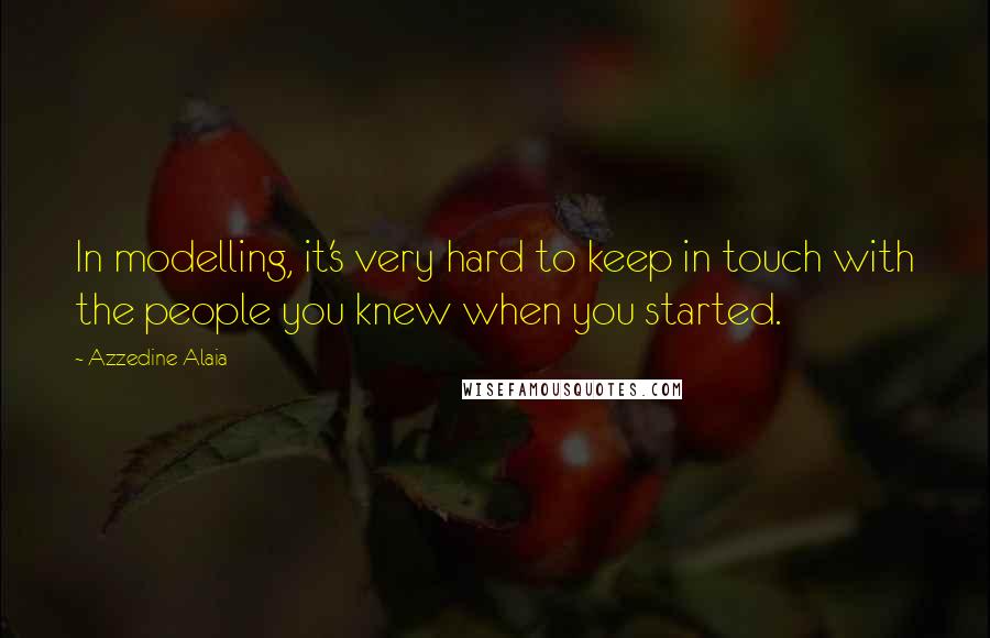 Azzedine Alaia Quotes: In modelling, it's very hard to keep in touch with the people you knew when you started.