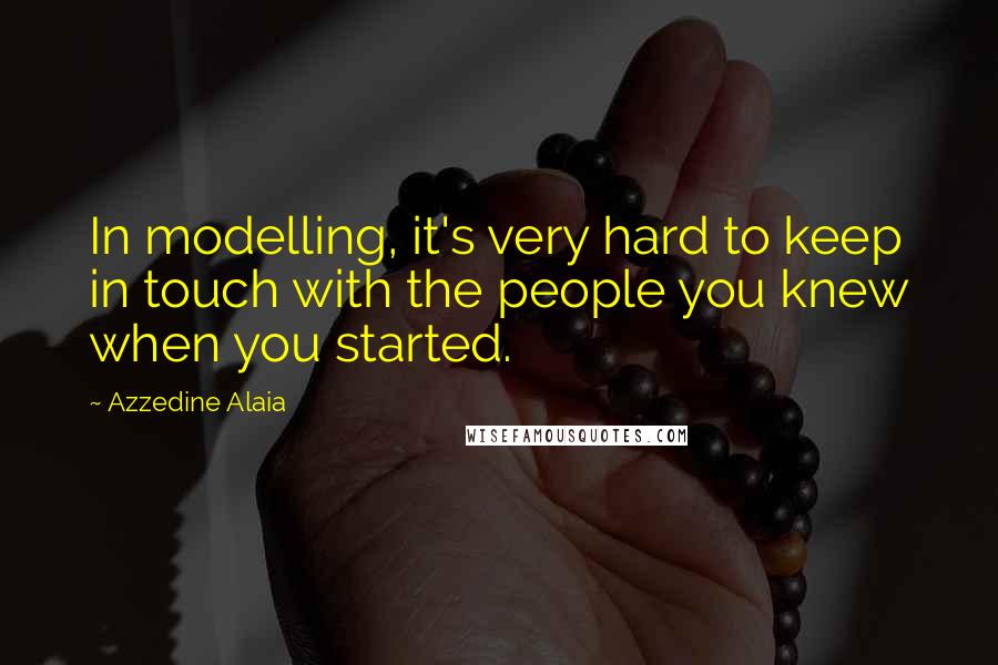 Azzedine Alaia Quotes: In modelling, it's very hard to keep in touch with the people you knew when you started.