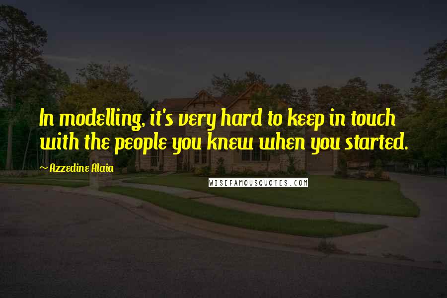 Azzedine Alaia Quotes: In modelling, it's very hard to keep in touch with the people you knew when you started.