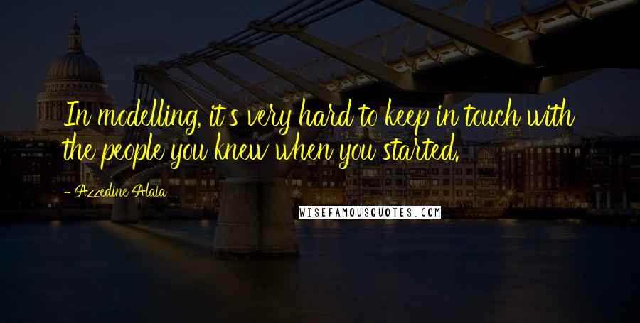 Azzedine Alaia Quotes: In modelling, it's very hard to keep in touch with the people you knew when you started.