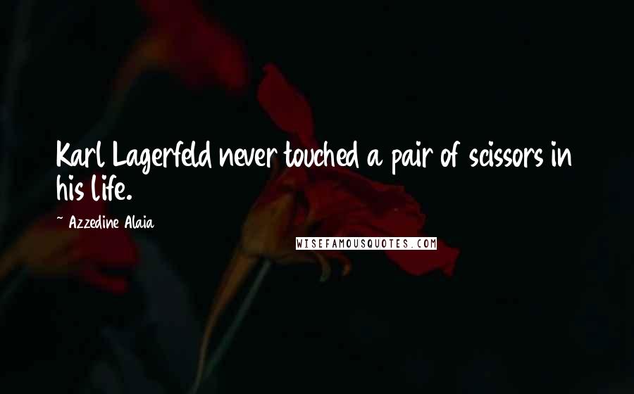 Azzedine Alaia Quotes: Karl Lagerfeld never touched a pair of scissors in his life.