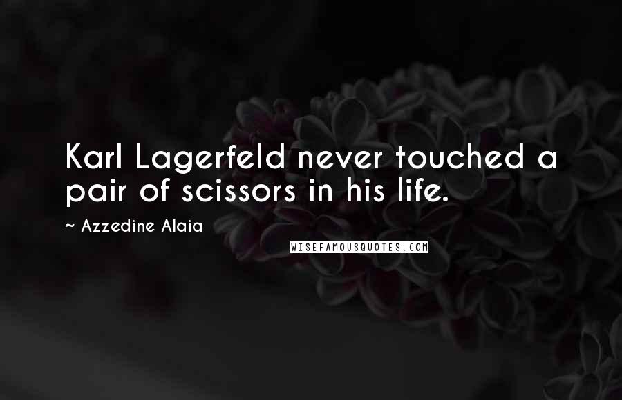 Azzedine Alaia Quotes: Karl Lagerfeld never touched a pair of scissors in his life.