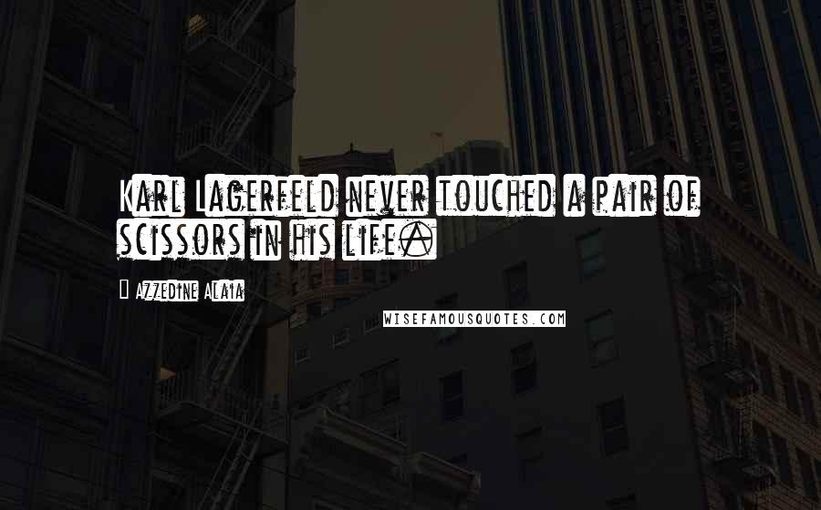 Azzedine Alaia Quotes: Karl Lagerfeld never touched a pair of scissors in his life.