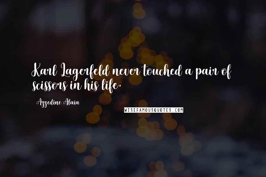 Azzedine Alaia Quotes: Karl Lagerfeld never touched a pair of scissors in his life.