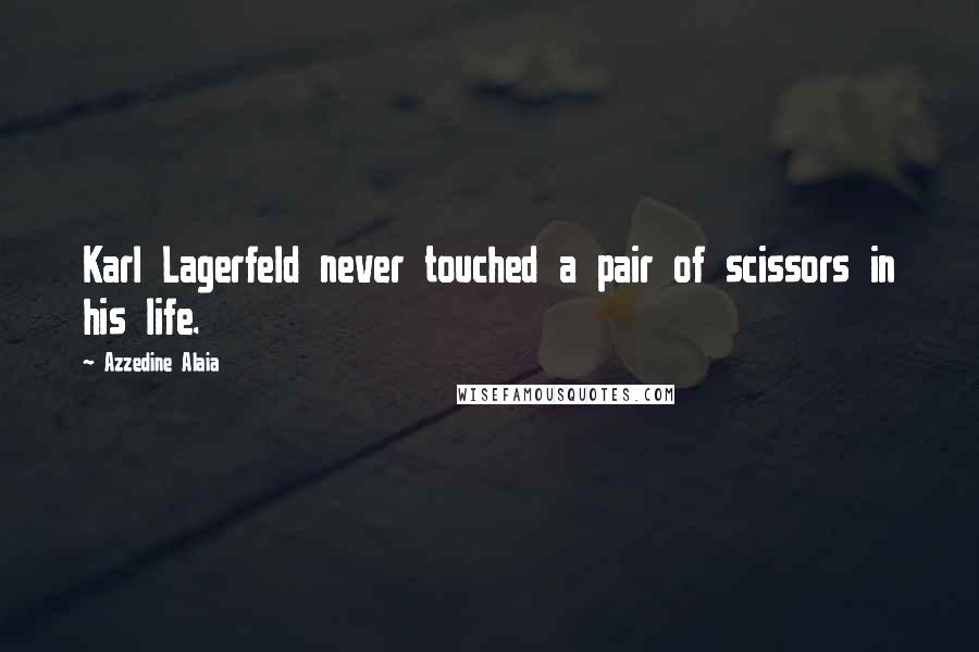 Azzedine Alaia Quotes: Karl Lagerfeld never touched a pair of scissors in his life.