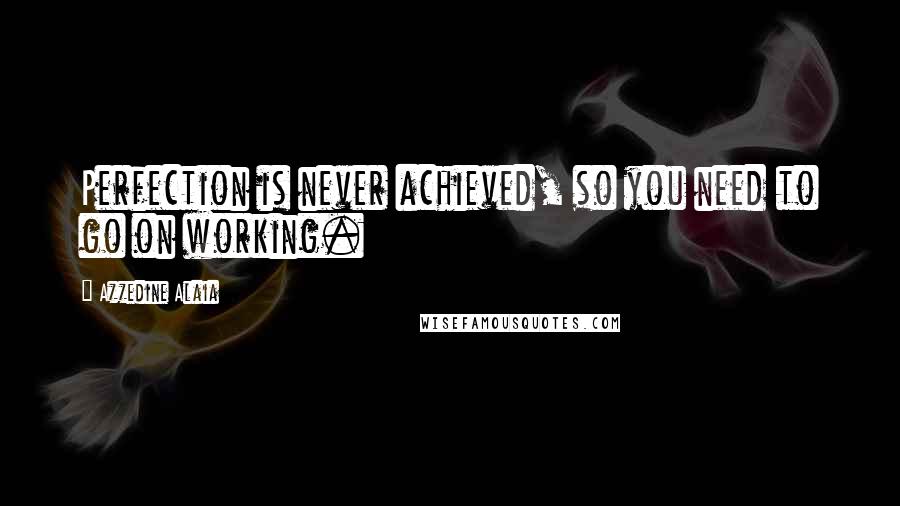 Azzedine Alaia Quotes: Perfection is never achieved, so you need to go on working.