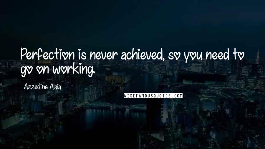 Azzedine Alaia Quotes: Perfection is never achieved, so you need to go on working.