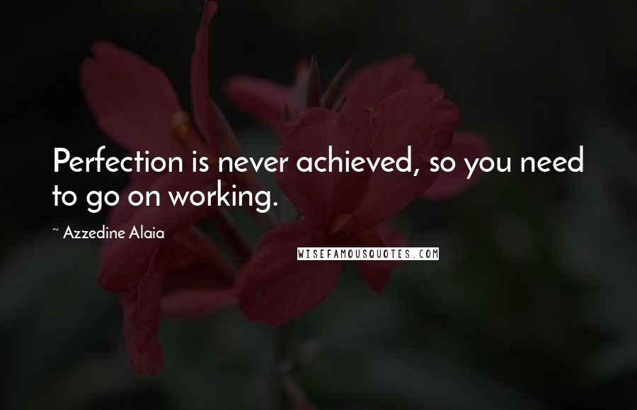 Azzedine Alaia Quotes: Perfection is never achieved, so you need to go on working.