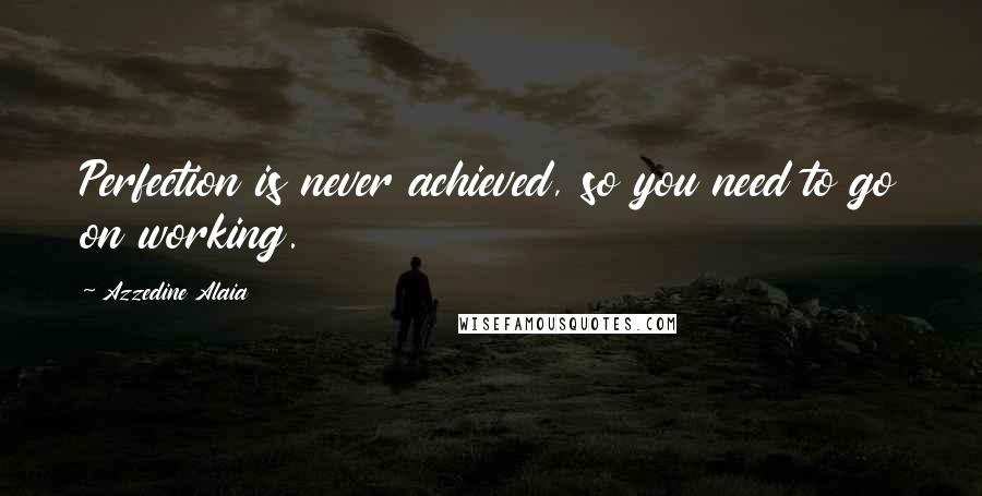 Azzedine Alaia Quotes: Perfection is never achieved, so you need to go on working.