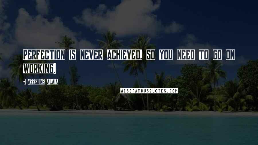 Azzedine Alaia Quotes: Perfection is never achieved, so you need to go on working.