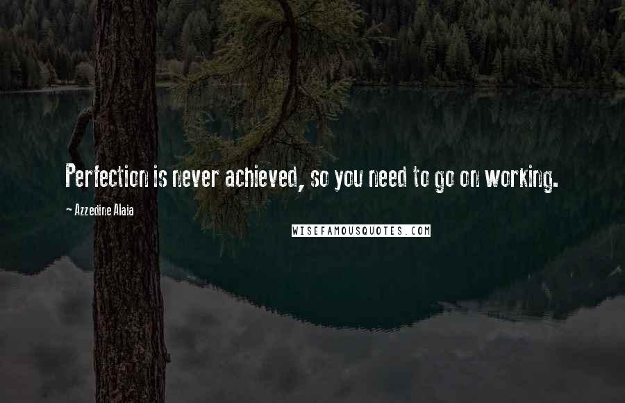 Azzedine Alaia Quotes: Perfection is never achieved, so you need to go on working.