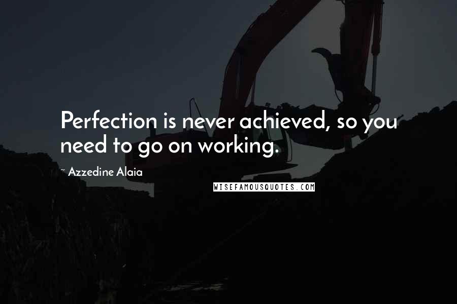 Azzedine Alaia Quotes: Perfection is never achieved, so you need to go on working.