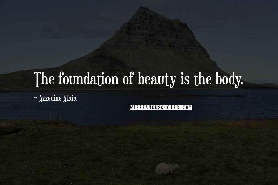 Azzedine Alaia Quotes: The foundation of beauty is the body.