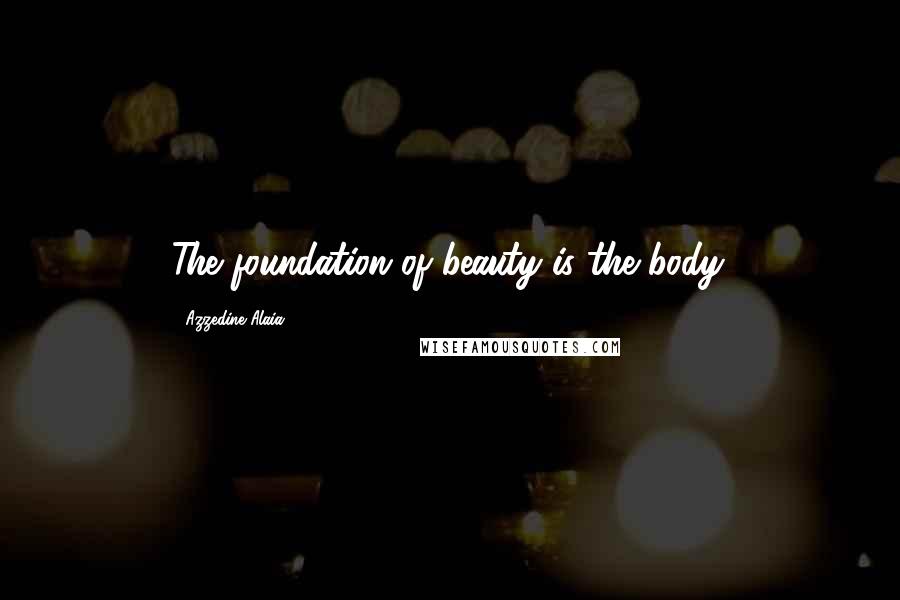 Azzedine Alaia Quotes: The foundation of beauty is the body.