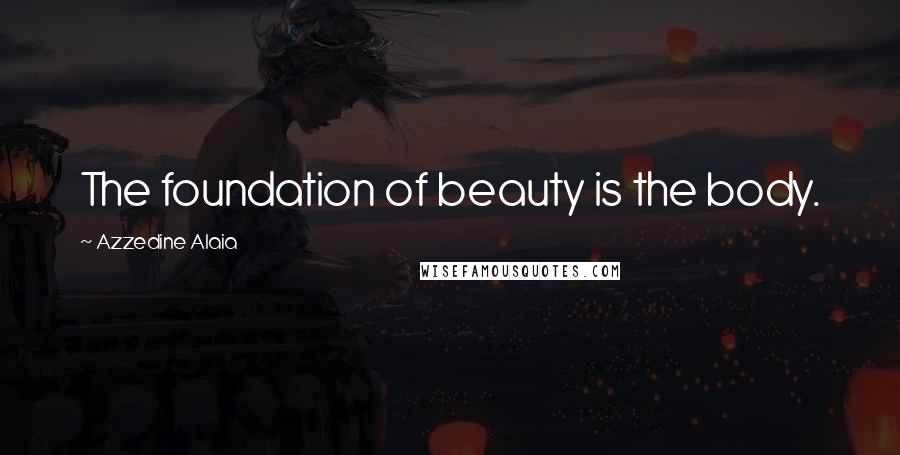 Azzedine Alaia Quotes: The foundation of beauty is the body.