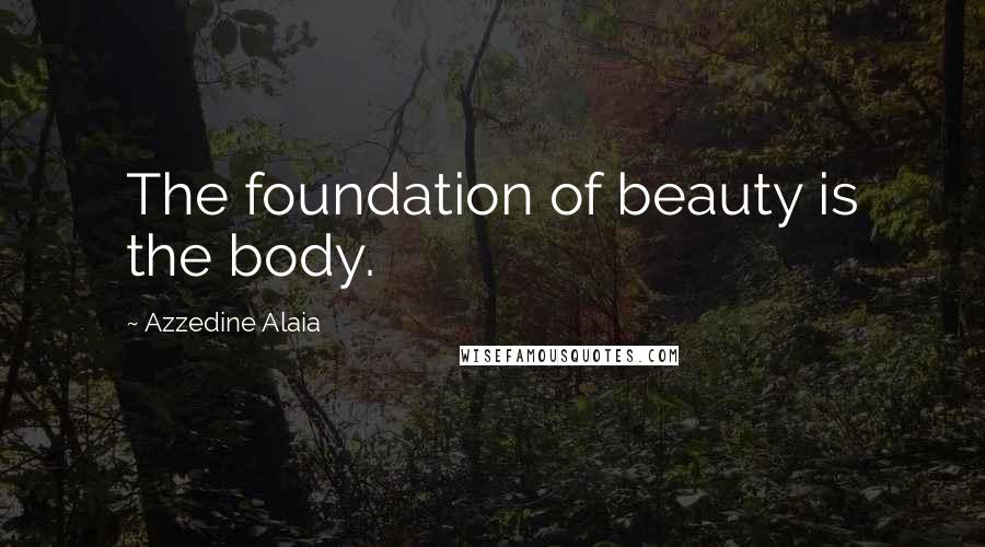 Azzedine Alaia Quotes: The foundation of beauty is the body.